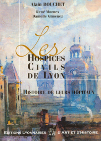 LES HOSPICES CIVILS DE LYON. HISTOIRE DE LEURS HOPITAUX