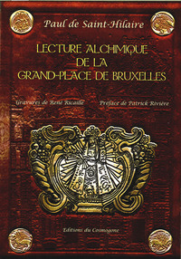 LECTURE ALCHIMIQUE DE LA GRAND-PLACE DE BRUXELLES - OU EN SONT EXPLIQUEES LES ENSEIGNES D'APRES LA T