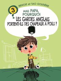 MAIS PAPA, POURQUOI LES GARDES ANGLAIS PORTENT-ILS DES CHAPEAUX A POILS ? (TOME 3)