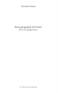 PETITE GEOGRAPHIE DE LA FUITE - ESSAI DE GEOPOETIQUE