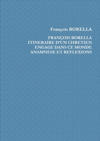 FRANCOIS BORELLA. ITINERAIRE D'UN CHRETIEN ENGAGE DANS CE MONDE. ANAMNESE ET REFLEXIONS