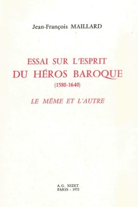 ESSAI SUR L'ESPRIT DU HEROS BAROQUE (1580-1640) - LE MEME ET L'AUTRE