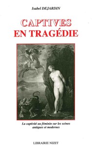 CAPTIVES EN TRAGEDIE - LA CAPTIVITE AU FEMININ SUR LES SCENES ANTIQUES ET MODERNES