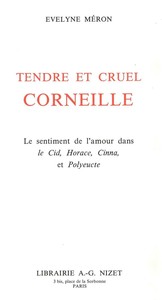 TENDRE ET CRUEL CORNEILLE - LE SENTIMENT DE L'AMOUR DANS LE CID, HORACE, CINNA, ET POLYEUCTE