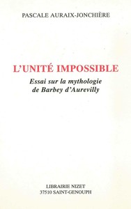 L'UNITE IMPOSSIBLE - ESSAI SUR LA MYTHOLOGIE DE BARBEY D'AUREVILLY