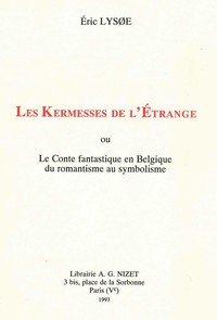 LES KERMESSES DE L'ETRANGE - OU LE CONTE FANTASTIQUE EN BELGIQUE DU ROMANTISME AU SYMBOLISME