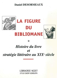 LA FIGURE DU BIBLIOMANE - HISTOIRE DU LIVRE ET STRATEGIE LITTERAIRE AU XIXE SIECLE