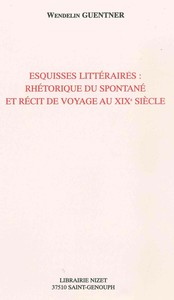 ESQUISSES LITTERAIRES: RHETORIQUE DU SPONTANE ET RECIT DE VOYAGE AU XIXE SIECLE