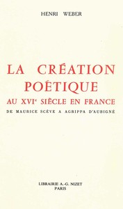 LA CREATION POETIQUE AU XVIE SIECLE EN FRANCE - DE MAURICE SCEVE A AGRIPPA D'AUBIGNE