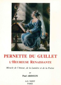 PERNETTE DU GUILLET, L'HEUREUSE RENAISSANTE - MIRACLE DE L'AMOUR, DE LA LUMIERE ET DE LA POESIE