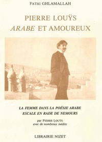 PIERRE LOU?S, ARABE ET AMOUREUX - LA FEMME DANS LA POESIE ARABE. ESCALE EN RADE DE NEMOURS