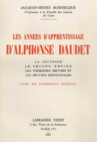 LES ANNEES D'APPRENTISSAGE D'ALPHONSE DAUDET - LA JEUNESSE; LE SECOND EMPIRE; LES PREMIERE OEUVRES E