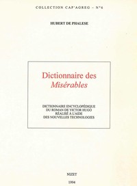 DICTIONNAIRE DES MISERABLES - DICTIONNAIRE ENCYCLOPEDIQUE DU ROMAN DE VICTOR HUGO REALISE A L'AIDE D