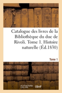 CATALOGUE DES LIVRES DE LA BIBLIOTHEQUE DU DUC DE RIVOLI. TOME 1. HISTOIRE NATURELLE