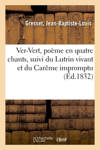 VER-VERT, POEME EN QUATRE CHANTS, SUIVI DU LUTRIN VIVANT ET DU CAREME IMPROMPTU - NOTICE SUR L'AUTEU