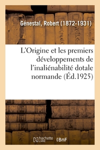 L'ORIGINE ET LES PREMIERS DEVELOPPEMENTS DE L'INALIENABILITE DOTALE NORMANDE, PAR R. GENESTAL,...