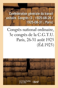 CONGRES NATIONAL ORDINAIRE, 3E CONGRES DE LA C.G.T.U. PARIS, 26-31 AOUT 1925