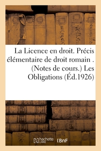 LA LICENCE EN DROIT. PRECIS ELEMENTAIRE DE DROIT ROMAIN . (NOTES DE COURS.) LES OBLIGATIONS