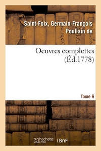 OEUVRES COMPLETTES DE M. DE SAINT-FOIX, HISTORIOGRAPHE DES ORDRES DU ROI. TOME 6