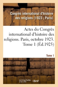 Actes du Congrès international d'histoire des religions. Paris, octobre 1923. Tome 1