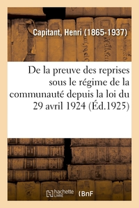 DE LA PREUVE DES REPRISES SOUS LE REGIME DE LA COMMUNAUTE DEPUIS LA LOI DU 29 AVRIL 1924