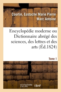 ENCYCLOPEDIE MODERNE OU DICTIONNAIRE ABREGE DES SCIENCES, DES LETTRES ET DES ARTS. TOME 1