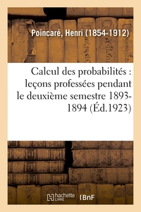 CALCUL DES PROBABILITES : LECONS PROFESSEES PENDANT LE DEUXIEME SEMESTRE 1893-1894... - (2E ED. AUGM