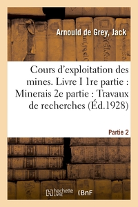 Cours d'exploitation des mines. Livre I. 1re partie : Minerais. 2e partie : Travaux de recherches