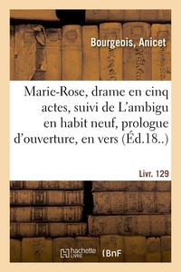 MARIE-ROSE, DRAME EN CINQ ACTES, SUIVI DE L'AMBIGU EN HABIT NEUF, PROLOGUE D'OUVERTURE, EN VERS - LI