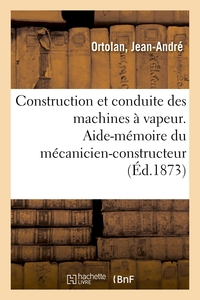 CONSTRUCTION ET CONDUITE DES MACHINES A VAPEUR - AIDE-MEMOIRE DU MECANICIEN-CONSTRUCTEUR, DU CHAUFFE