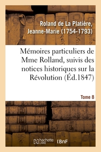 MEMOIRES PARTICULIERS DE MME ROLLAND, SUIVIS DES NOTICES HISTORIQUES SUR LA REVOLUTION