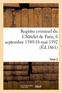 REGISTRE CRIMINEL DU CHATELET DE PARIS, 6 SEPTEMBRE 1389-18 MAI 1392. TOME 2