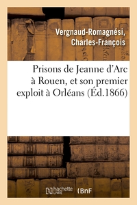 PRISONS DE JEANNE D'ARC A ROUEN, ET SON PREMIER EXPLOIT A ORLEANS