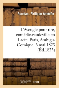 L'AVEUGLE POUR RIRE, COMEDIE-VAUDEVILLE EN 1 ACTE. PARIS, AMBIGU-COMIQUE, 6 MAI 1823