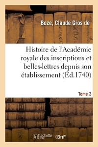 Histoire de l'Académie royale des inscriptions et belles-lettres depuis son établissement. Tome 3