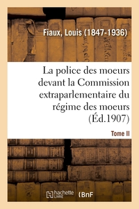 LA POLICE DES MOEURS DEVANT LA COMMISSION EXTRAPARLEMENTAIRE DU REGIME DES MOEURS. TOME II - AVERTIS