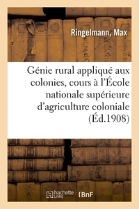 GENIE RURAL APPLIQUE AUX COLONIES, COURS A L'ECOLE NATIONALE SUPERIEURE D'AGRICULTURE COLONIALE