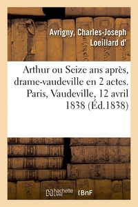 ARTHUR OU SEIZE ANS APRES, DRAME-VAUDEVILLE EN 2 ACTES. PARIS, VAUDEVILLE, 12 AVRIL 1838