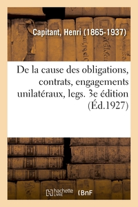 DE LA CAUSE DES OBLIGATIONS, CONTRATS, ENGAGEMENTS UNILATERAUX, LEGS. 3E EDITION