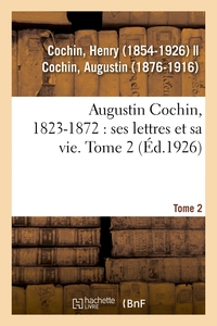 AUGUSTIN COCHIN, 1823-1872 : SES LETTRES ET SA VIE. TOME 2