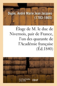 ELOGE DE M. LE DUC DE NIVERNOIS, PAIR DE FRANCE, L'UN DES QUARANTE DE L'ACADEMIE FRANCAISE