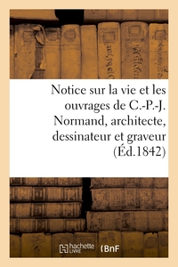 NOTICE SUR LA VIE ET LES OUVRAGES DE C.-P.-J. NORMAND, ARCHITECTE, DESSINATEUR ET GRAVEUR