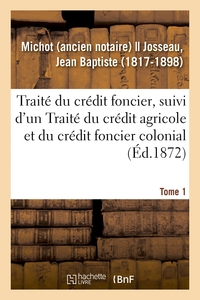 Traité du crédit foncier, suivi d'un Traité du crédit agricole et du crédit foncier colonial. Tome 1