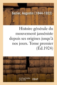 HISTOIRE GENERALE DU MOUVEMENT JANSENISTE DEPUIS SES ORIGINES JUSQU'A NOS JOURS. TOME PREMIER