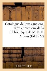 CATALOGUE DE LIVRES ANCIENS, RARES ET PRECIEUX, LIVRES MODERNES DE LA BIBLIOTHEQUE DE M. E. F.