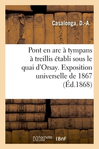 EXPOSITION UNIVERSELLE DE 1867. PONT EN ARC A TYMPANS A TREILLIS ETABLI SOUS LE QUAI D'ORSAY