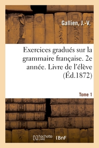 Exercices gradués sur la grammaire française. 2e année. Tome 1. Livre de l'élève