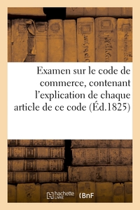 EXAMEN SUR LE CODE DE COMMERCE, CONTENANT L'EXPLICATION DE CHAQUE ARTICLE DE CE CODE PAR UN AVOCAT