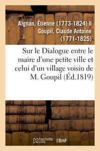 SUR LE DIALOGUE ENTRE LE MAIRE D'UNE PETITE VILLE ET CELUI D'UN VILLAGE VOISIN DE M. GOUPIL - SUIVIE