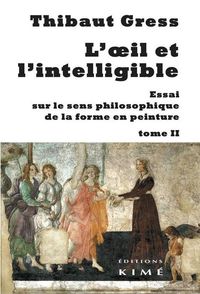 L' OEIL ET L'INTELLIGIBLE T. 2 - ESSAI SUR LE SENS PHILOSOPHIQUE DE LA...